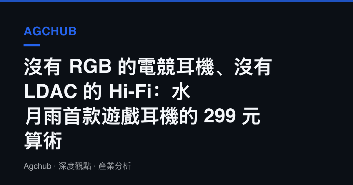 沒有 RGB 的電競耳機、沒有 LDAC 的 Hi-Fi：水月雨首款遊戲耳機的 299 元算術