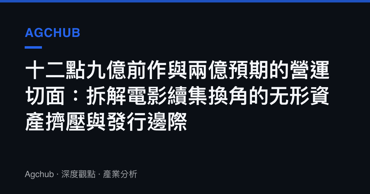 十二點九億前作與兩億預期的營運切面：拆解電影續集換角的無形資產擠壓與發行邊際