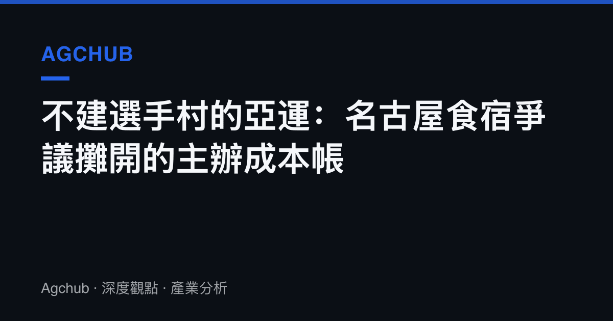 不建選手村的亞運：名古屋食宿爭議攤開的主辦成本帳