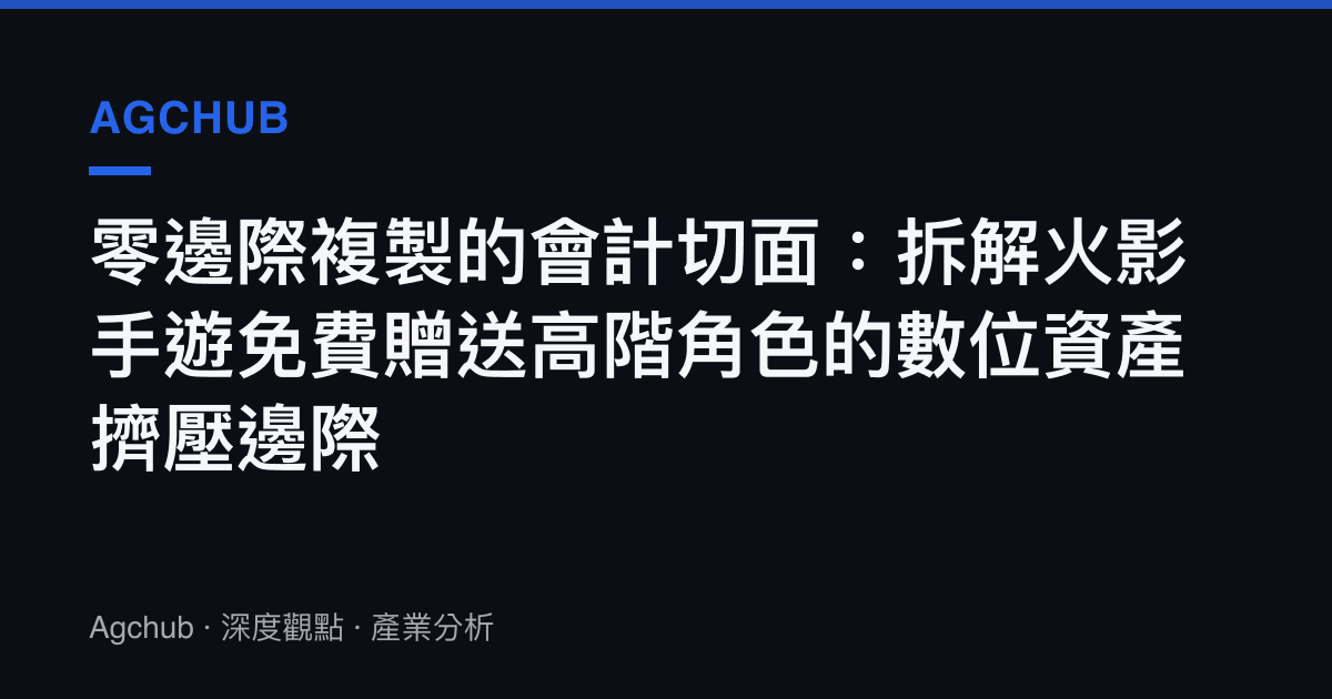 零邊際複製的會計切面：拆解火影手遊免費贈送高階角色的數位資產擠壓邊際