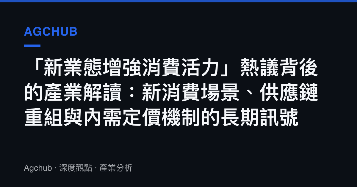 「新業態增強消費活力」熱議背後的產業解讀：新消費場景、供應鏈重組與內需定價機制的長期訊號