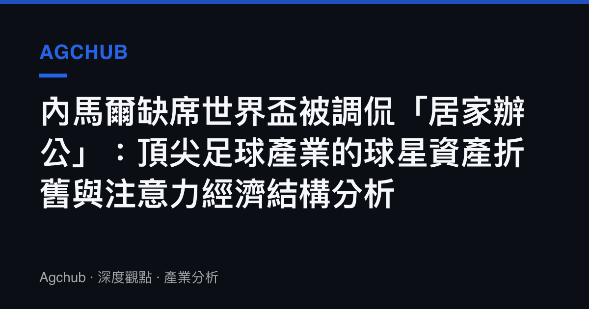 內馬爾缺席世界盃被調侃「居家辦公」：頂尖足球產業的球星資產折舊與注意力經濟結構分析