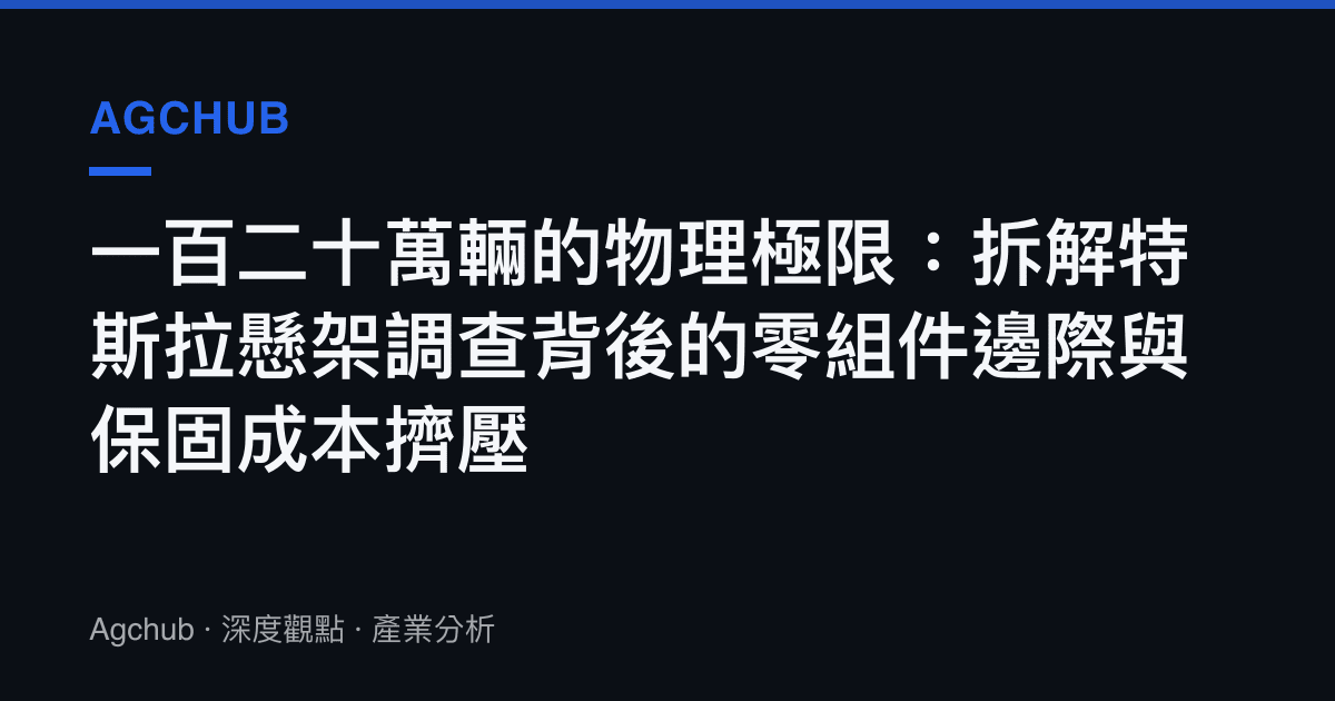 一百二十萬輛的物理極限：拆解特斯拉懸架調查背後的零組件邊際與保固成本擠壓