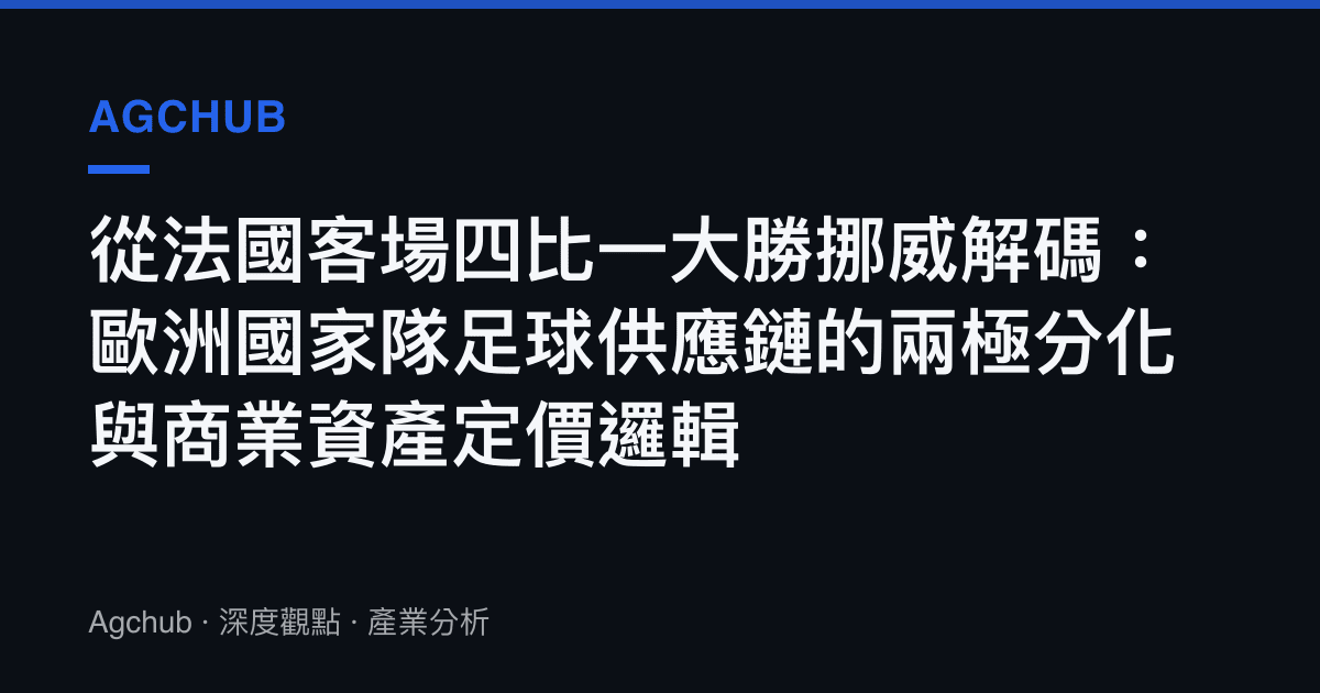 從法國客場四比一大勝挪威解碼：歐洲國家隊足球供應鏈的兩極分化與商業資產定價邏輯