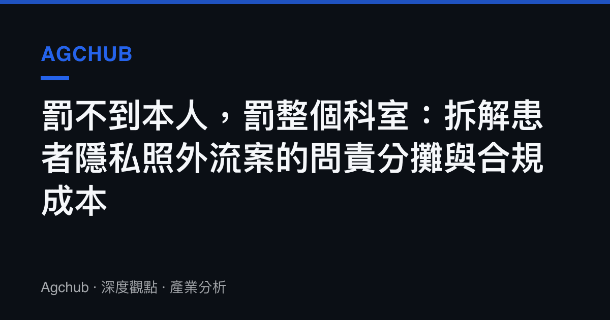 罰不到本人，罰整個科室：拆解患者隱私照外流案的問責分攤與合規成本