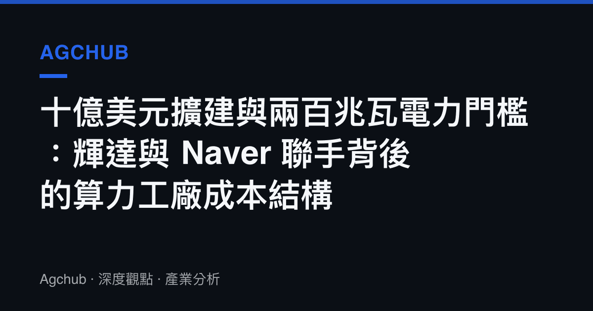 十億美元擴建與兩百兆瓦電力門檻：輝達與 Naver 聯手背後的算力工廠成本結構