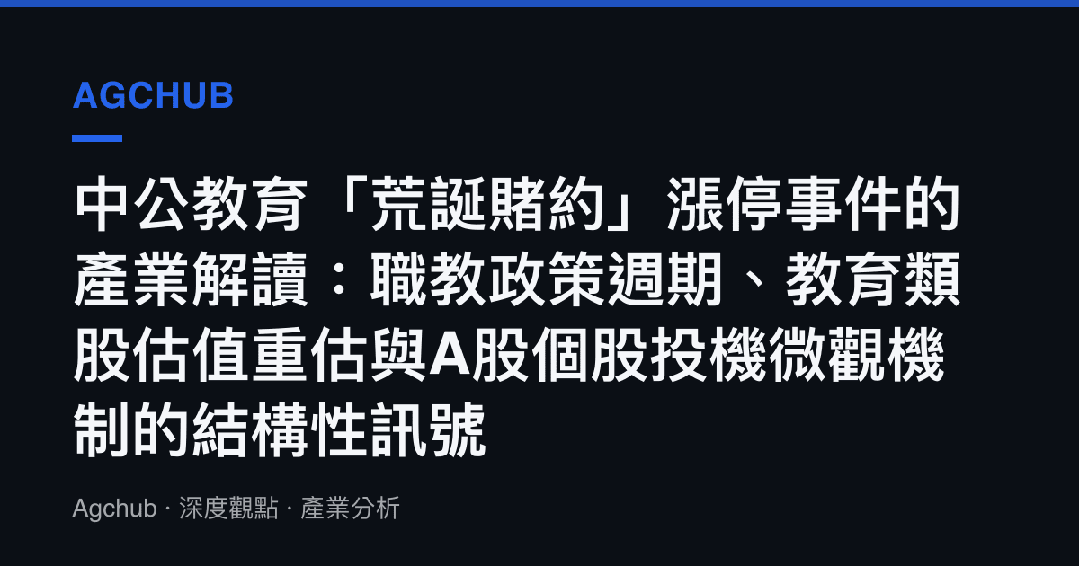 中公教育「荒誕賭約」漲停事件的產業解讀：職教政策週期、教育類股估值重估與A股個股投機微觀機制的結構性訊號