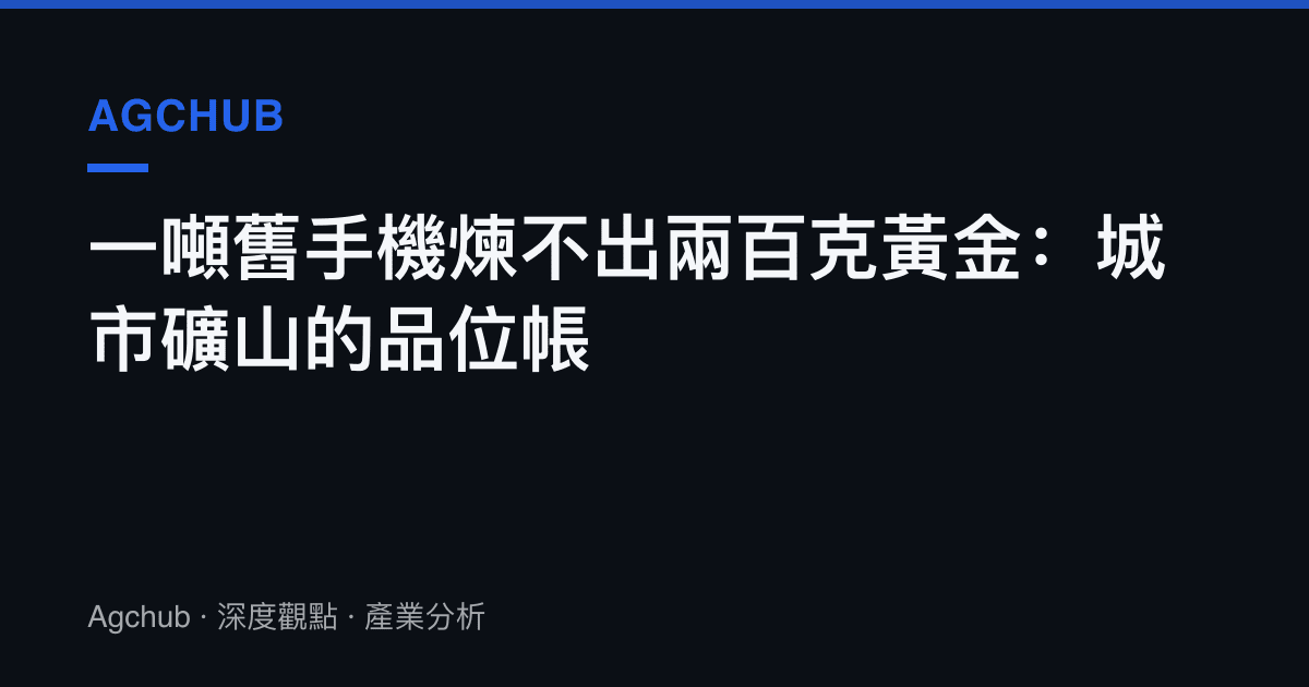 一噸舊手機煉不出兩百克黃金：城市礦山的品位帳