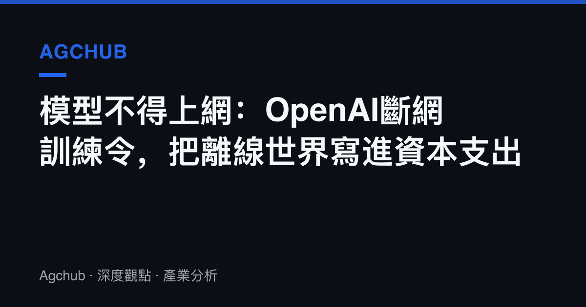 模型不得上網：OpenAI斷網訓練令，把離線世界寫進資本支出