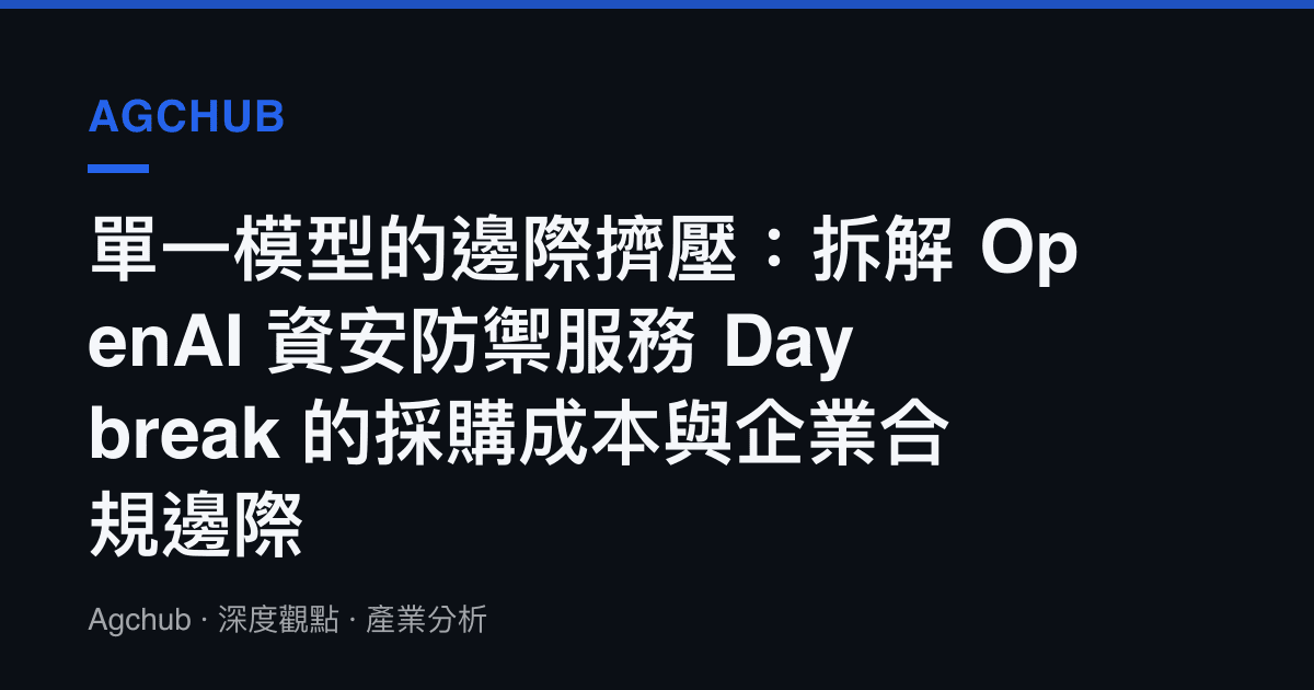 單一模型的邊際擠壓：拆解 OpenAI 資安防禦服務 Daybreak 的採購成本與企業合規邊際