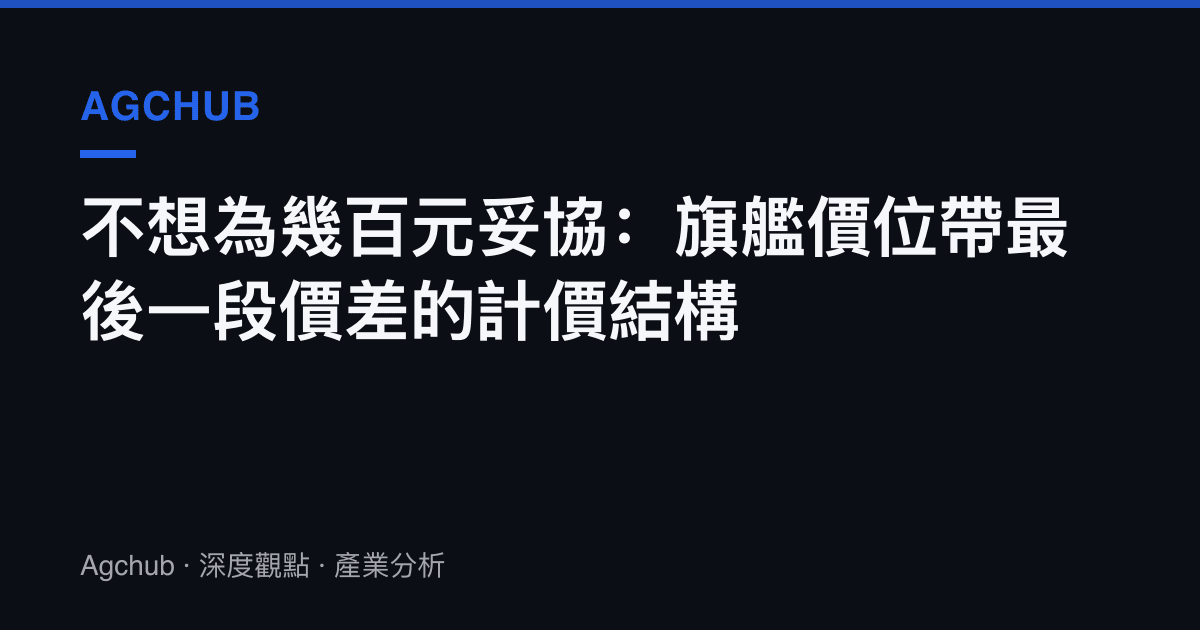 不想為幾百元妥協：旗艦價位帶最後一段價差的計價結構