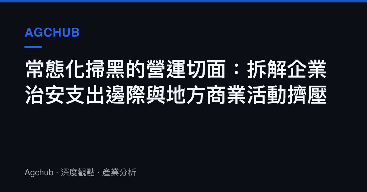 常態化掃黑的營運切面：拆解企業治安支出邊際與地方商業活動擠壓
