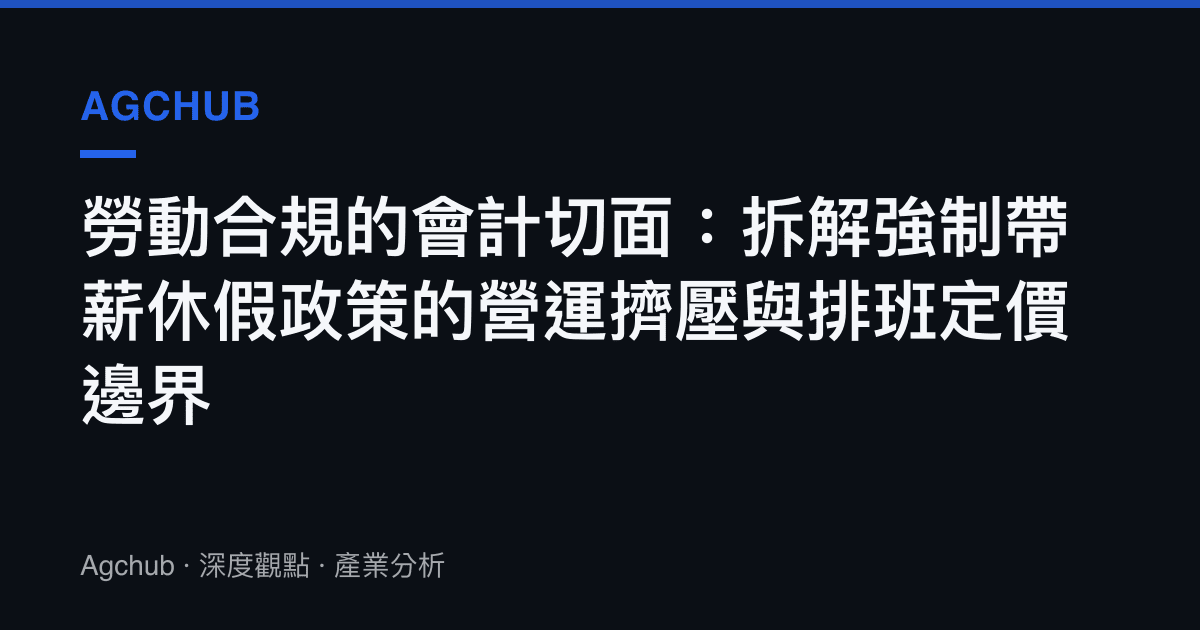 勞動合規的會計切面：拆解強制帶薪休假政策的營運擠壓與排班定價邊界