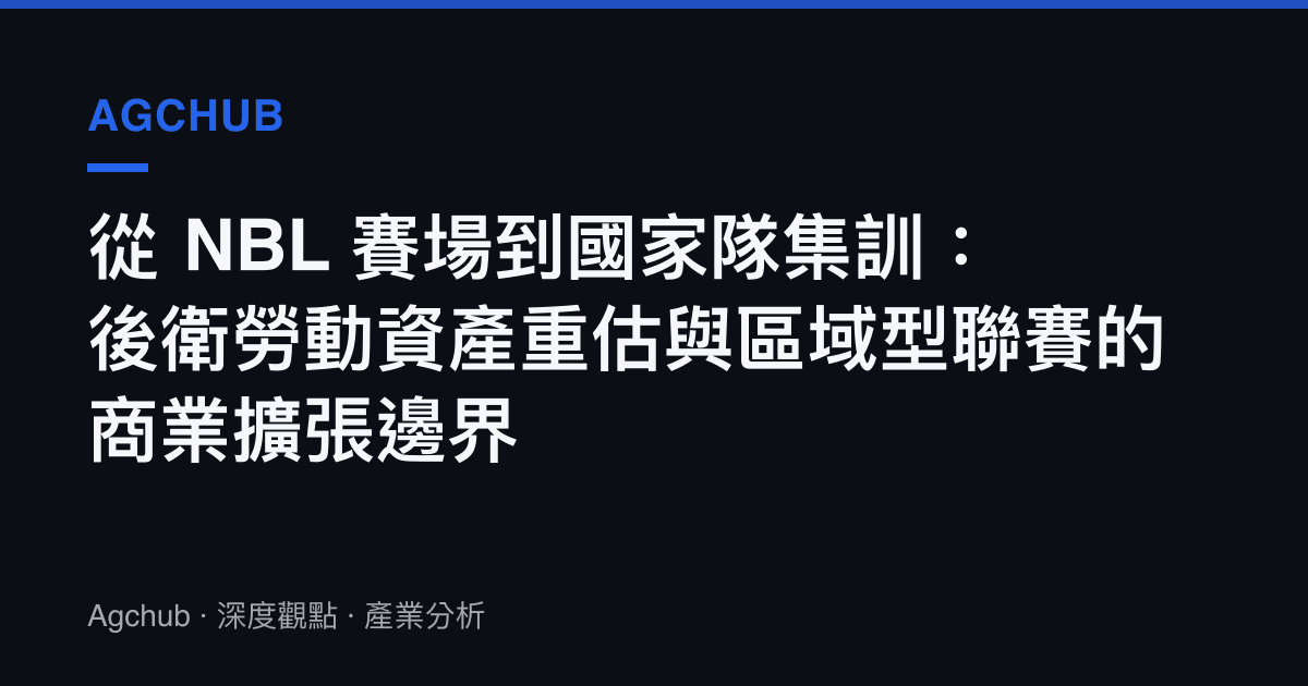 從 NBL 賽場到國家隊集訓：後衛勞動資產重估與區域型聯賽的商業擴張邊界
