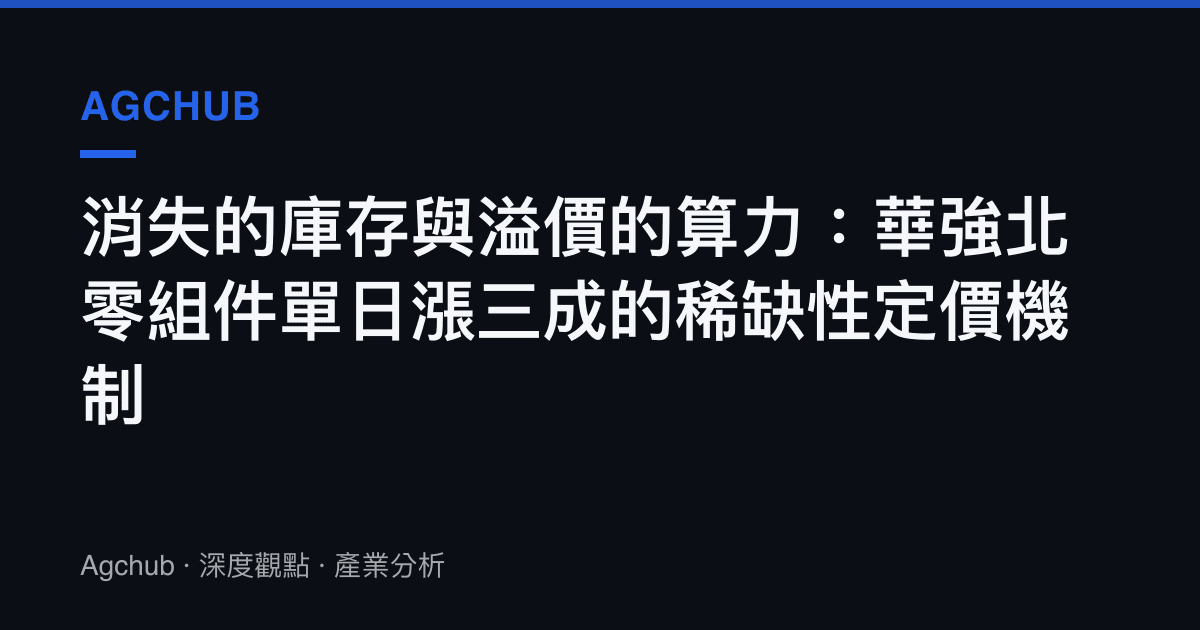消失的庫存與溢價的算力：華強北零組件單日漲三成的稀缺性定價機制