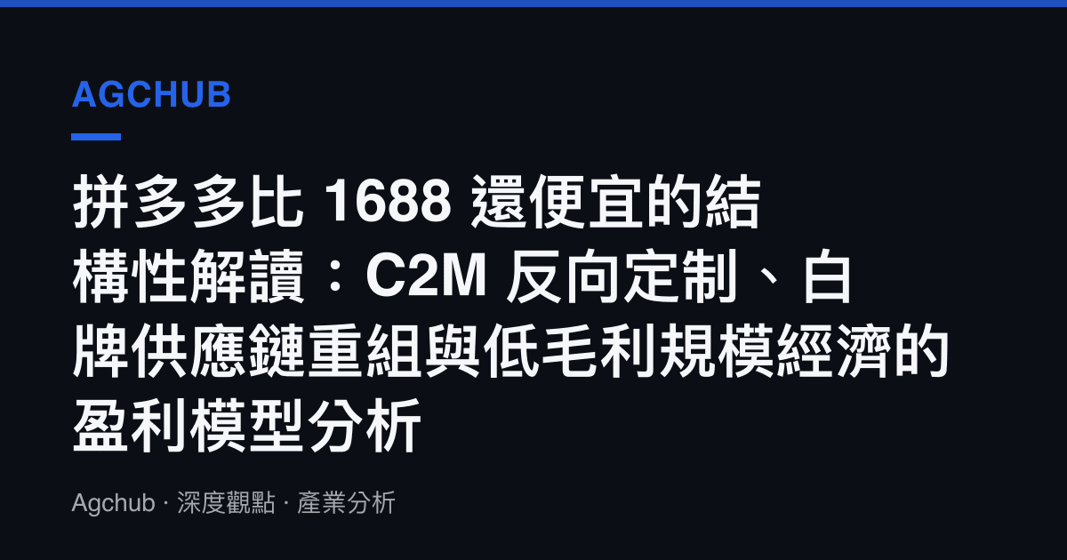 拼多多比 1688 還便宜的結構性解讀：C2M 反向定制、白牌供應鏈重組與低毛利規模經濟的盈利模型分析