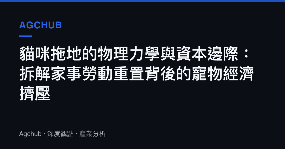 貓咪拖地的物理力學與資本邊際：拆解家事勞動重置背後的寵物經濟擠壓