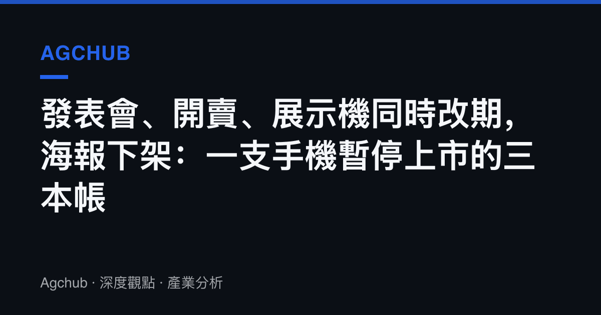 發表會、開賣、展示機同時改期，海報下架：一支手機暫停上市的三本帳
