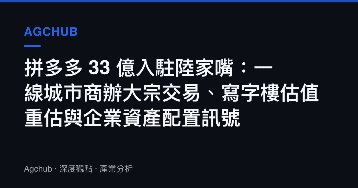 拼多多 33 億入駐陸家嘴：一線城市商辦大宗交易、寫字樓估值重估與企業資產配置訊號