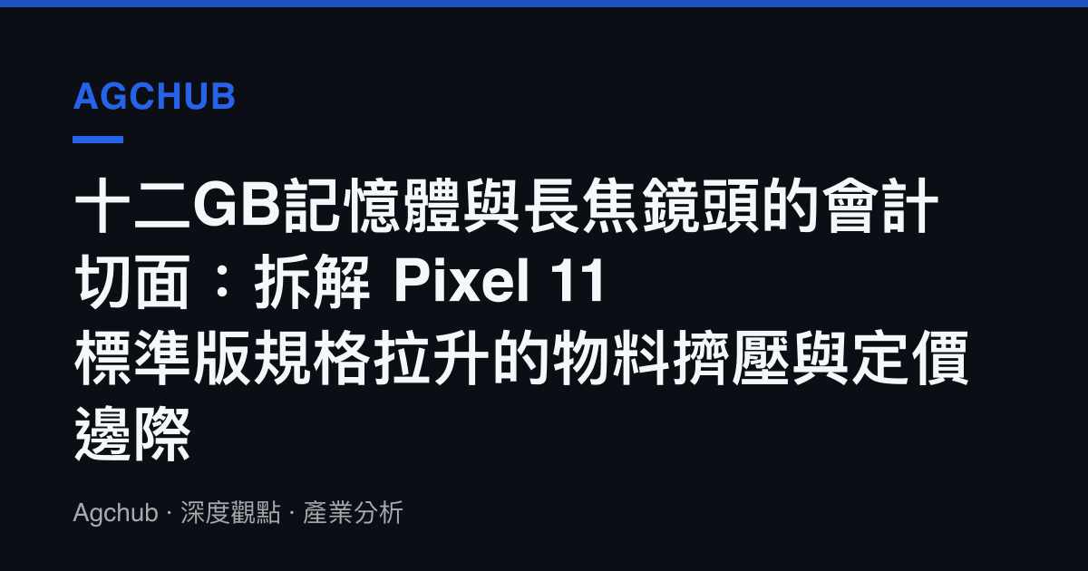 十二GB記憶體與長焦鏡頭的會計切面：拆解 Pixel 11 標準版規格拉升的物料擠壓與定價邊際