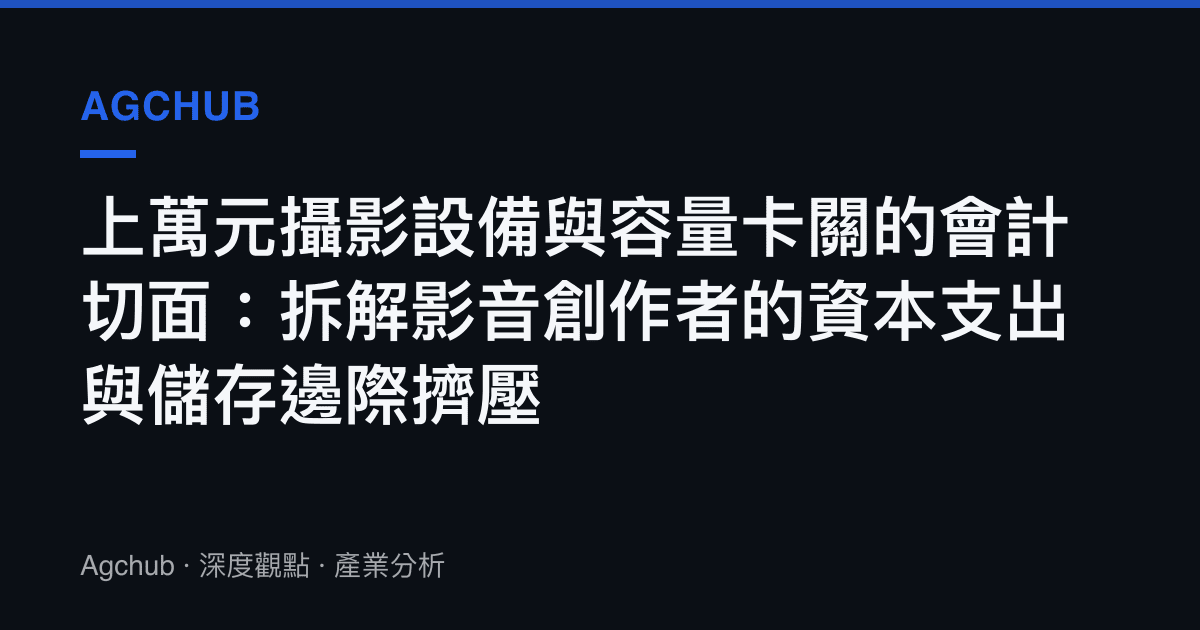 上萬元攝影設備與容量卡關的會計切面：拆解影音創作者的資本支出與儲存邊際擠壓