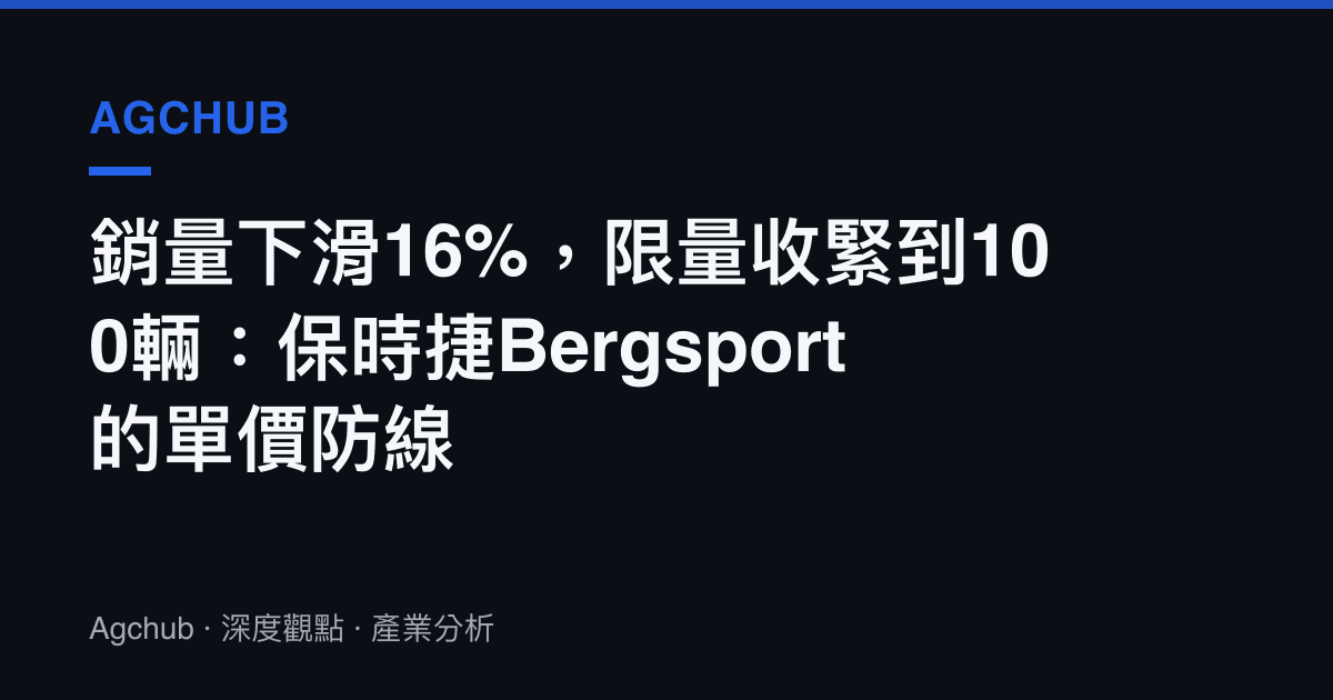 銷量下滑16%，限量收緊到100輛：保時捷Bergsport的單價防線