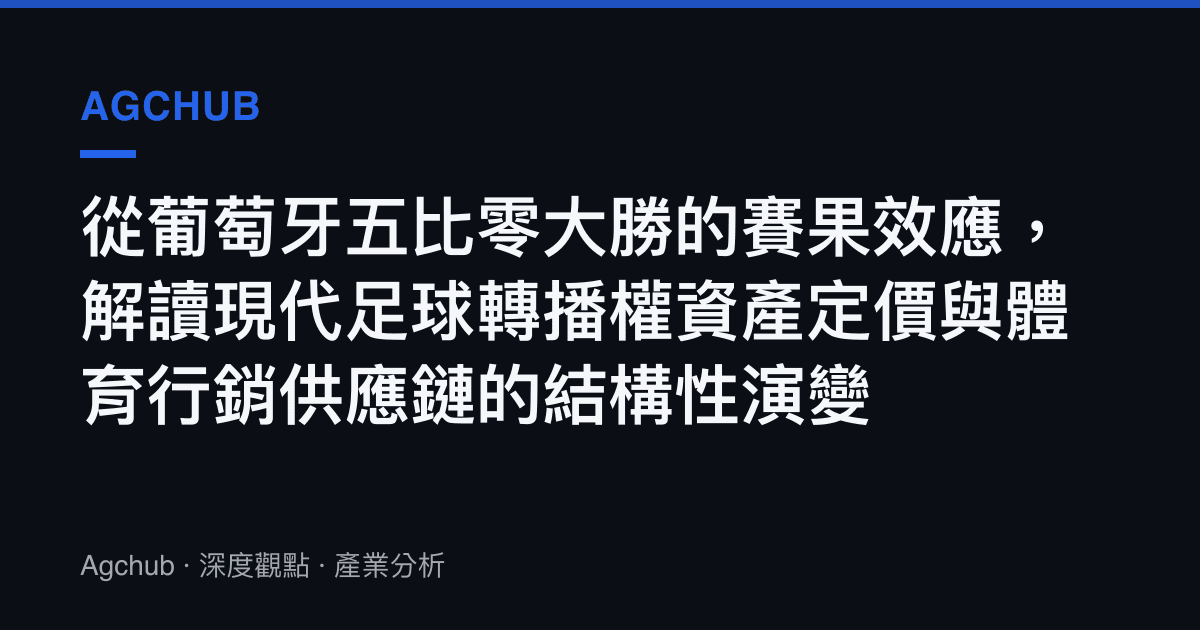 從葡萄牙五比零大勝的賽果效應，解讀現代足球轉播權資產定價與體育行銷供應鏈的結構性演變