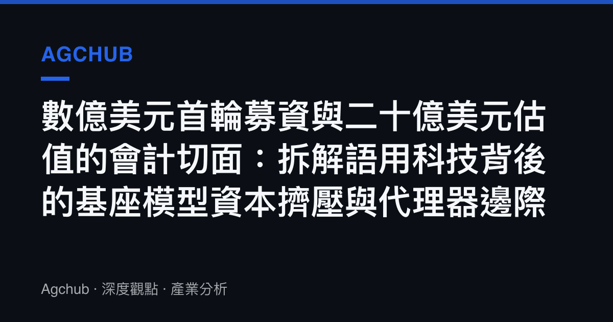 數億美元首輪募資與二十億美元估值的會計切面：拆解語用科技背後的基座模型資本擠壓與代理器邊際