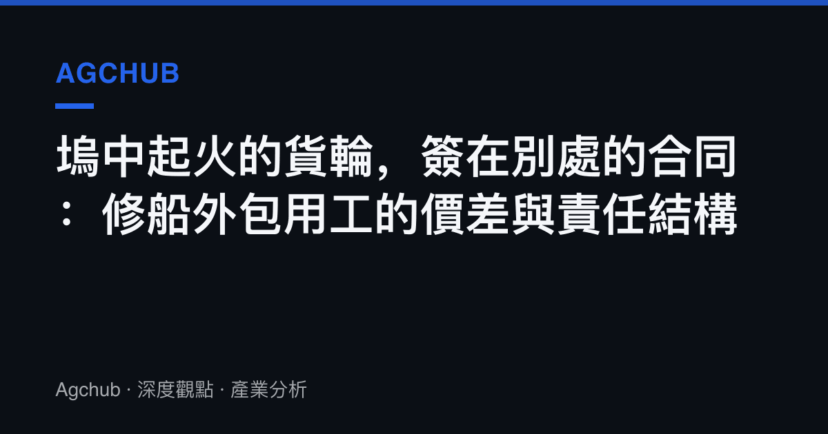 塢中起火的貨輪，簽在別處的合同：修船外包用工的價差與責任結構