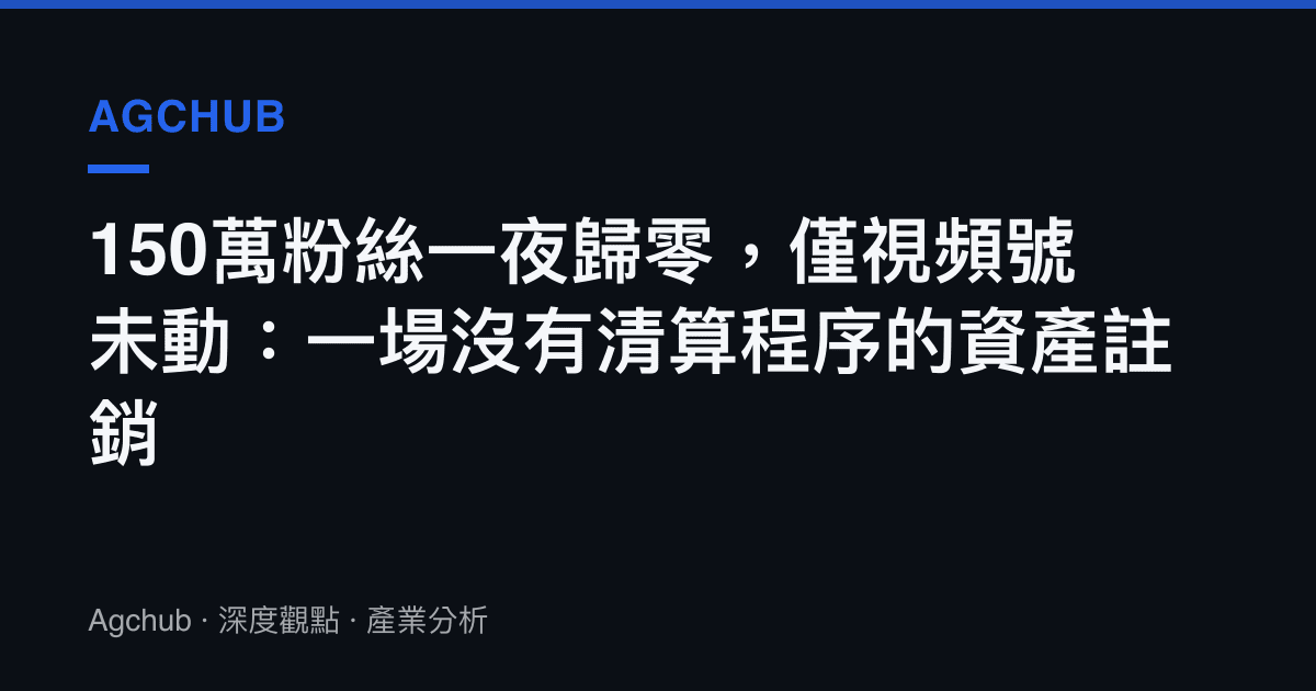 150萬粉絲一夜歸零，僅視頻號未動：一場沒有清算程序的資產註銷