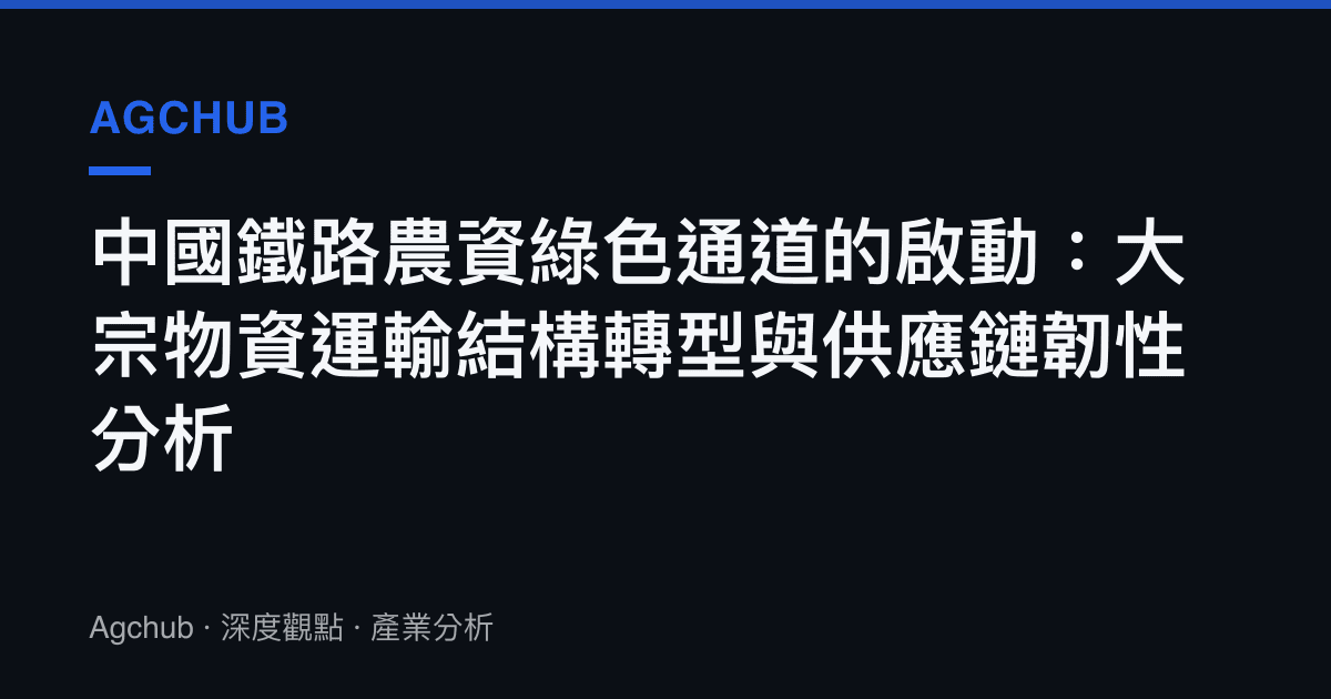 中國鐵路農資綠色通道的啟動：大宗物資運輸結構轉型與供應鏈韌性分析