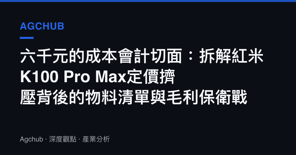 六千元的成本會計切面：拆解紅米K100 Pro Max定價擠壓背後的物料清單與毛利保衛戰