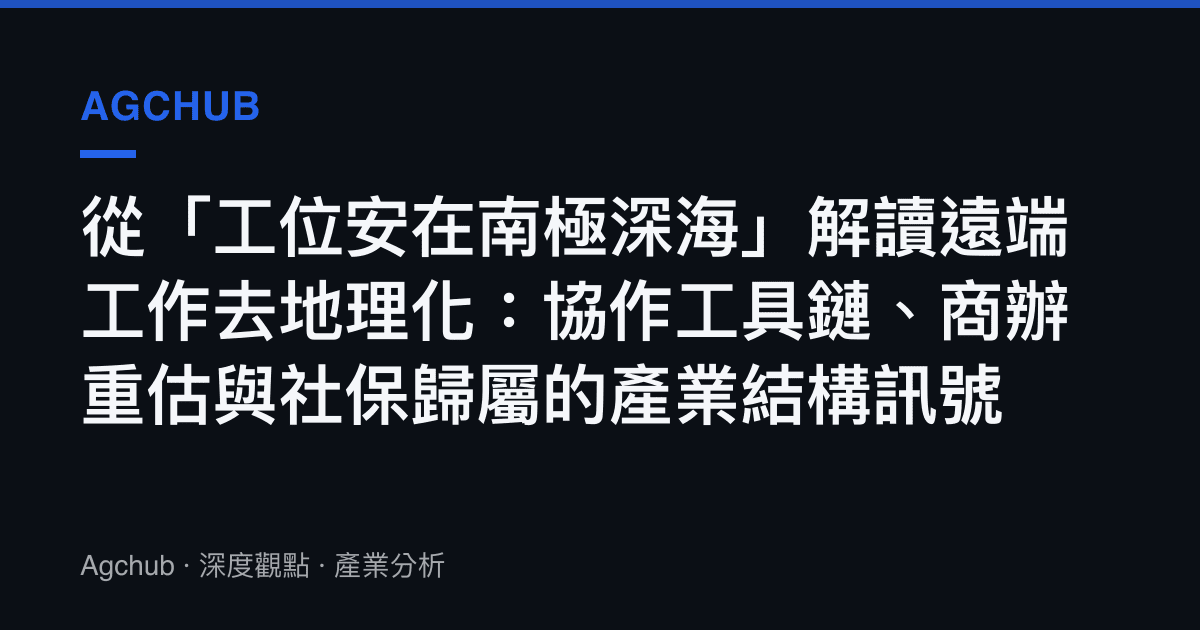 從「工位安在南極深海」解讀遠端工作去地理化：協作工具鏈、商辦重估與社保歸屬的產業結構訊號