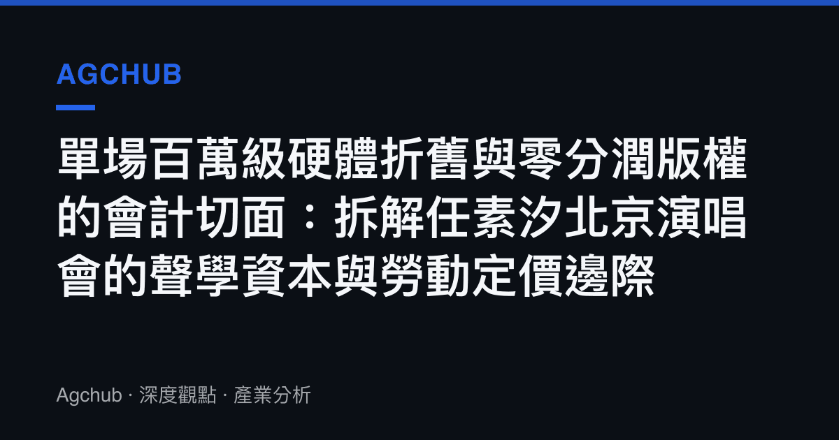單場百萬級硬體折舊與零分潤版權的會計切面：拆解任素汐北京演唱會的聲學資本與勞動定價邊際