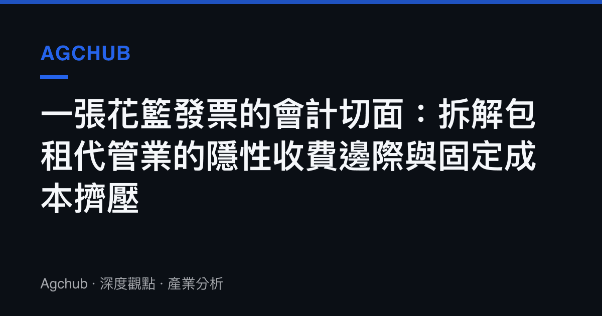 一張花籃發票的會計切面：拆解包租代管業的隱性收費邊際與固定成本擠壓