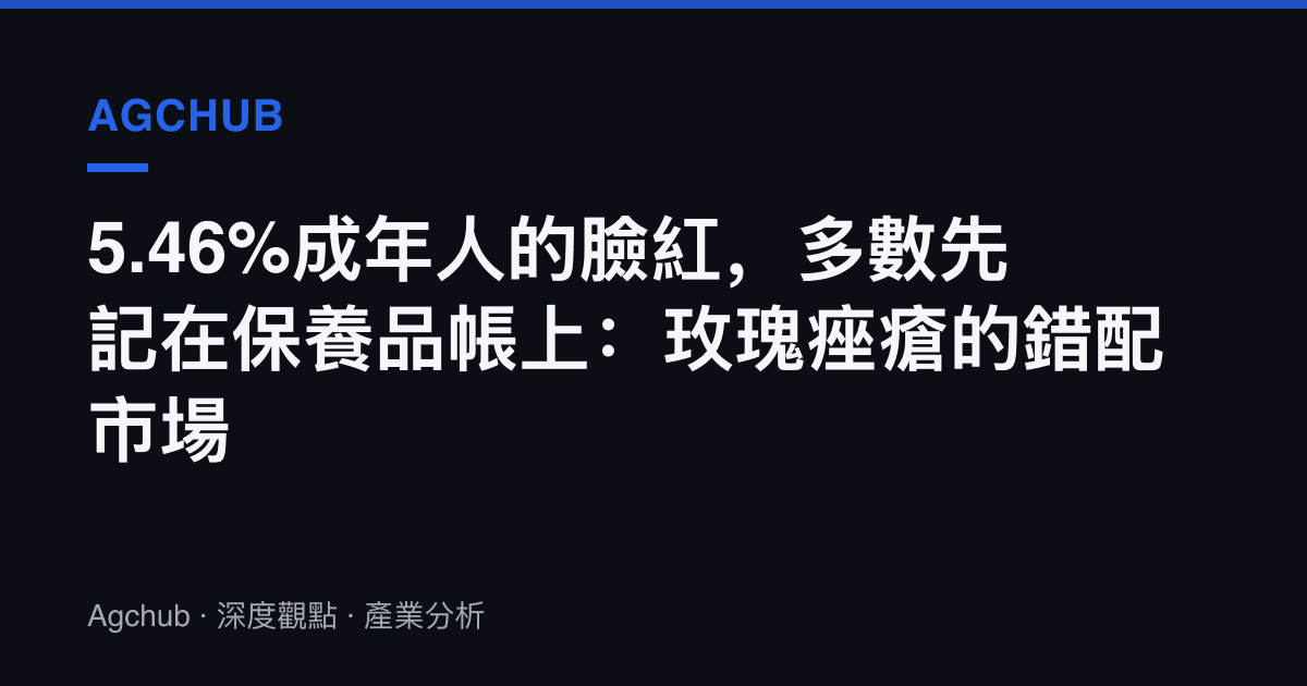 5.46%成年人的臉紅，多數先記在保養品帳上：玫瑰痤瘡的錯配市場