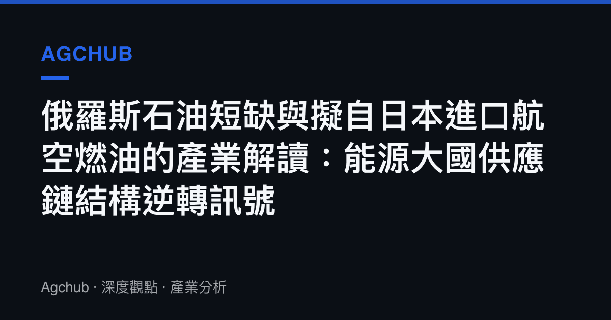 俄羅斯石油短缺與擬自日本進口航空燃油的產業解讀：能源大國供應鏈結構逆轉訊號