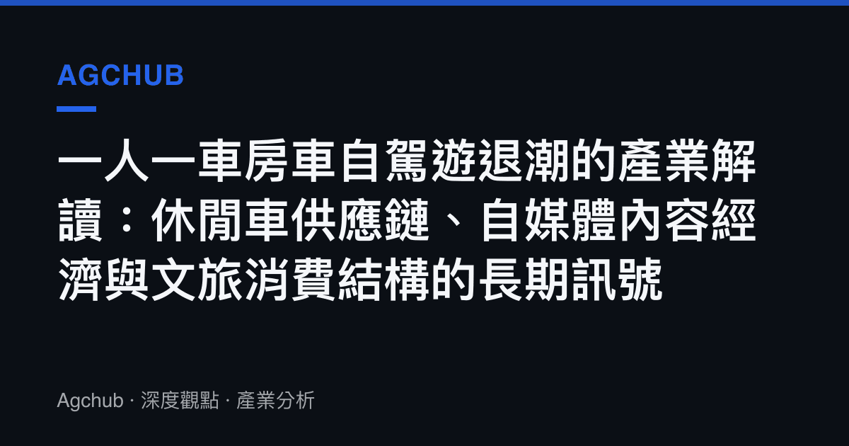 一人一車房車自駕遊退潮的產業解讀：休閒車供應鏈、自媒體內容經濟與文旅消費結構的長期訊號