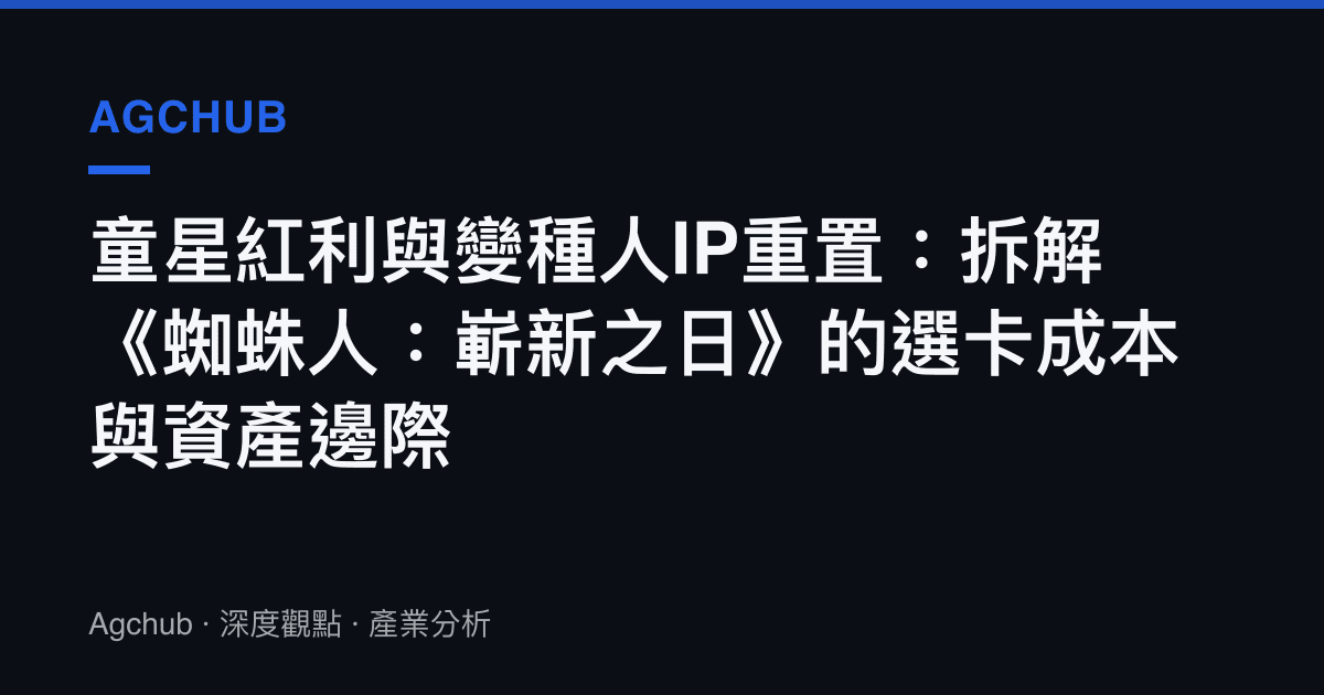 童星紅利與變種人IP重置：拆解《蜘蛛人：嶄新之日》的選卡成本與資產邊際