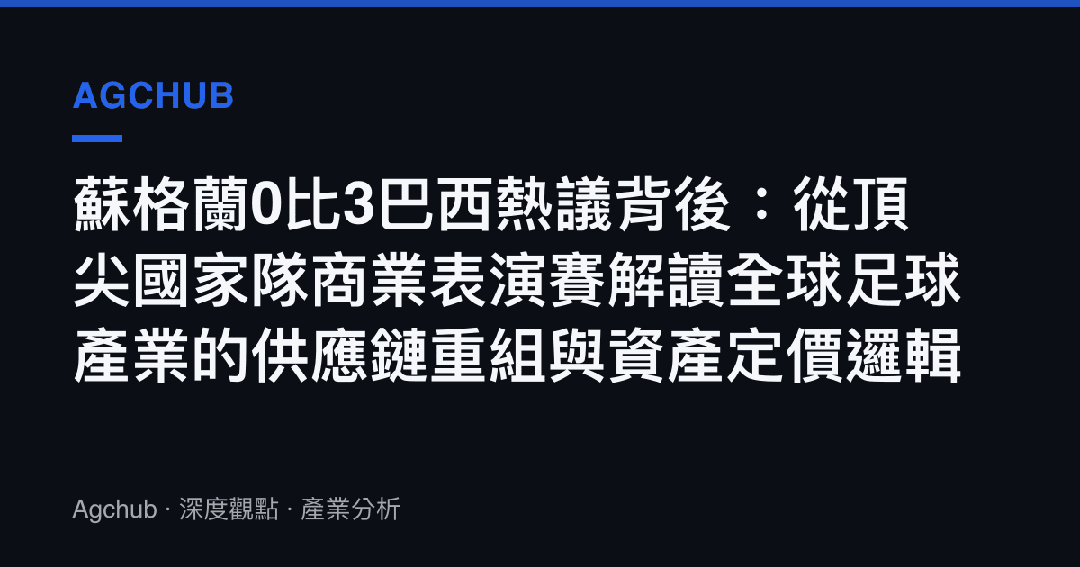 蘇格蘭0比3巴西熱議背後：從頂尖國家隊商業表演賽解讀全球足球產業的供應鏈重組與資產定價邏輯
