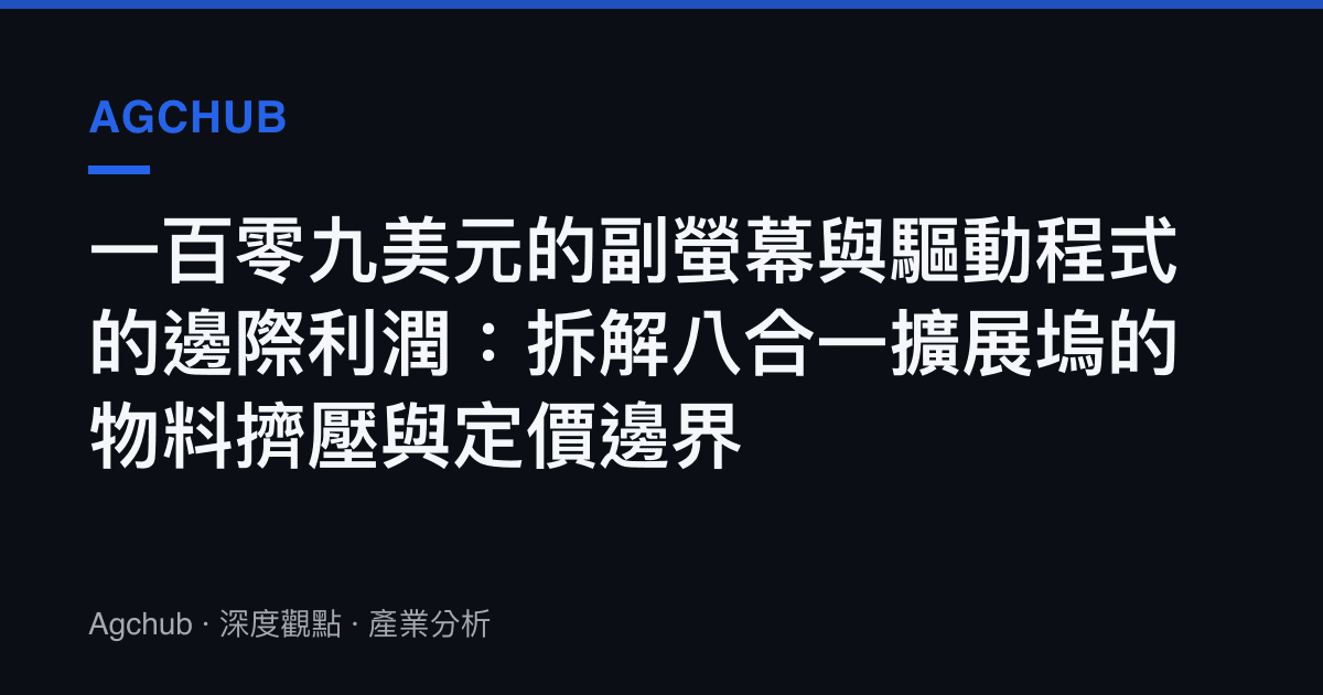 一百零九美元的副螢幕與驅動程式的邊際利潤：拆解八合一擴展塢的物料擠壓與定價邊界