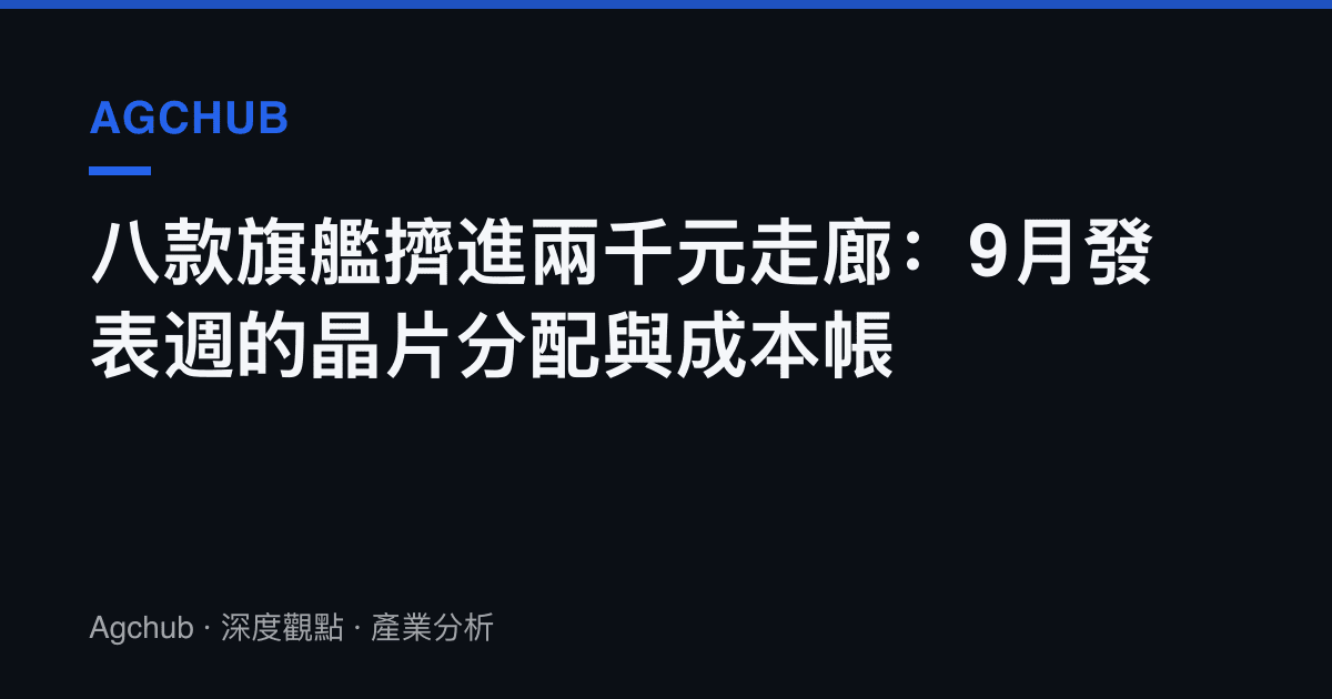 八款旗艦擠進兩千元走廊：9月發表週的晶片分配與成本帳