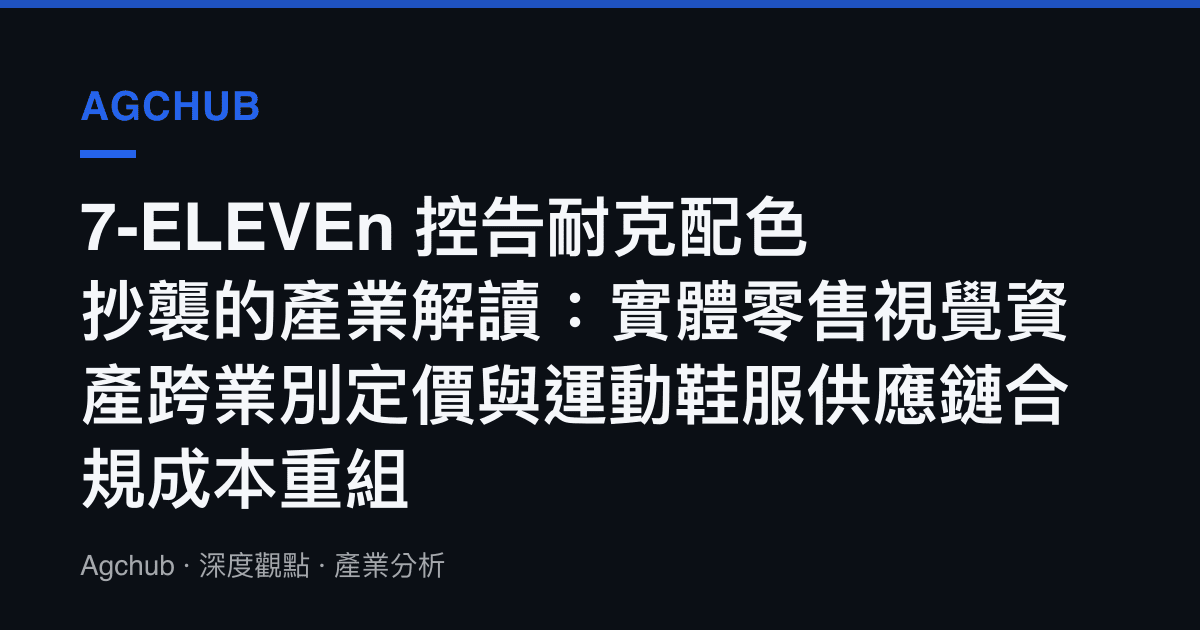 7-ELEVEn 控告耐克配色抄襲的產業解讀：實體零售視覺資產跨業別定價與運動鞋服供應鏈合規成本重組