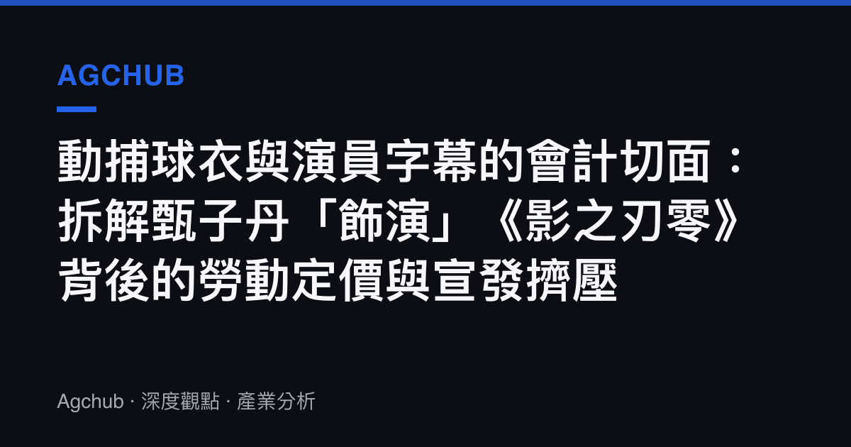 動捕球衣與演員字幕的會計切面：拆解甄子丹「飾演」《影之刃零》背後的勞動定價與宣發擠壓