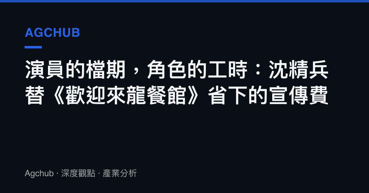 演員的檔期，角色的工時：沈精兵替《歡迎來龍餐館》省下的宣傳費