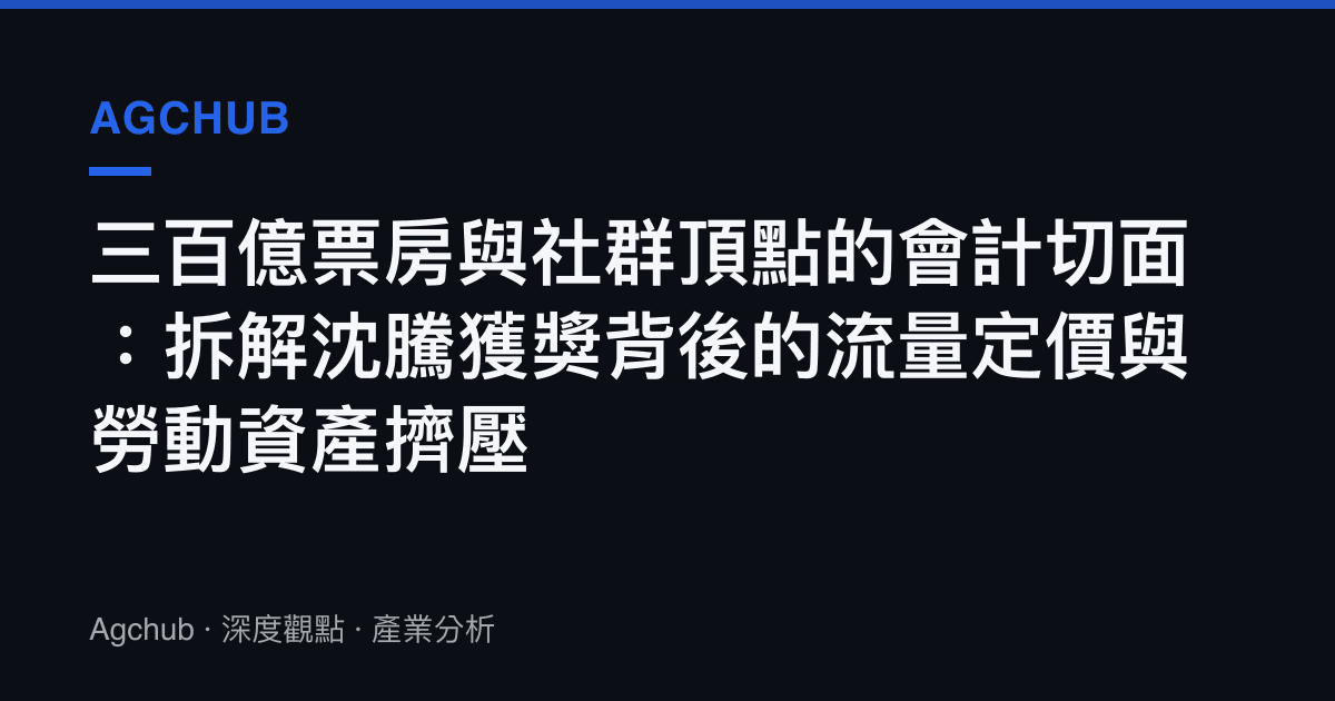 三百億票房與社羣頂點的會計切面：拆解沈騰獲獎背後的流量定價與勞動資產擠壓