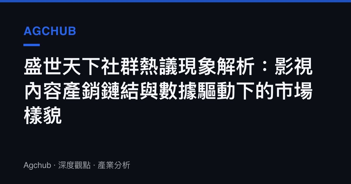 盛世天下社群熱議現象解析：影視內容產銷鏈結與數據驅動下的市場樣貌