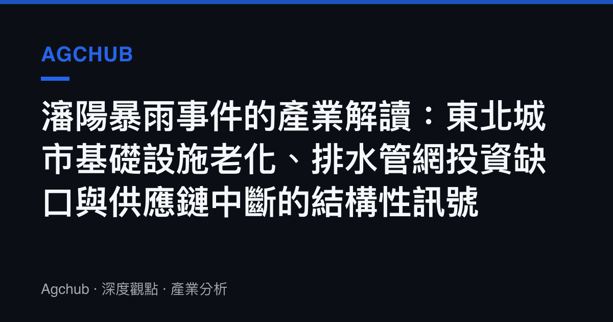 瀋陽暴雨事件的產業解讀：東北城市基礎設施老化、排水管網投資缺口與供應鏈中斷的結構性訊號
