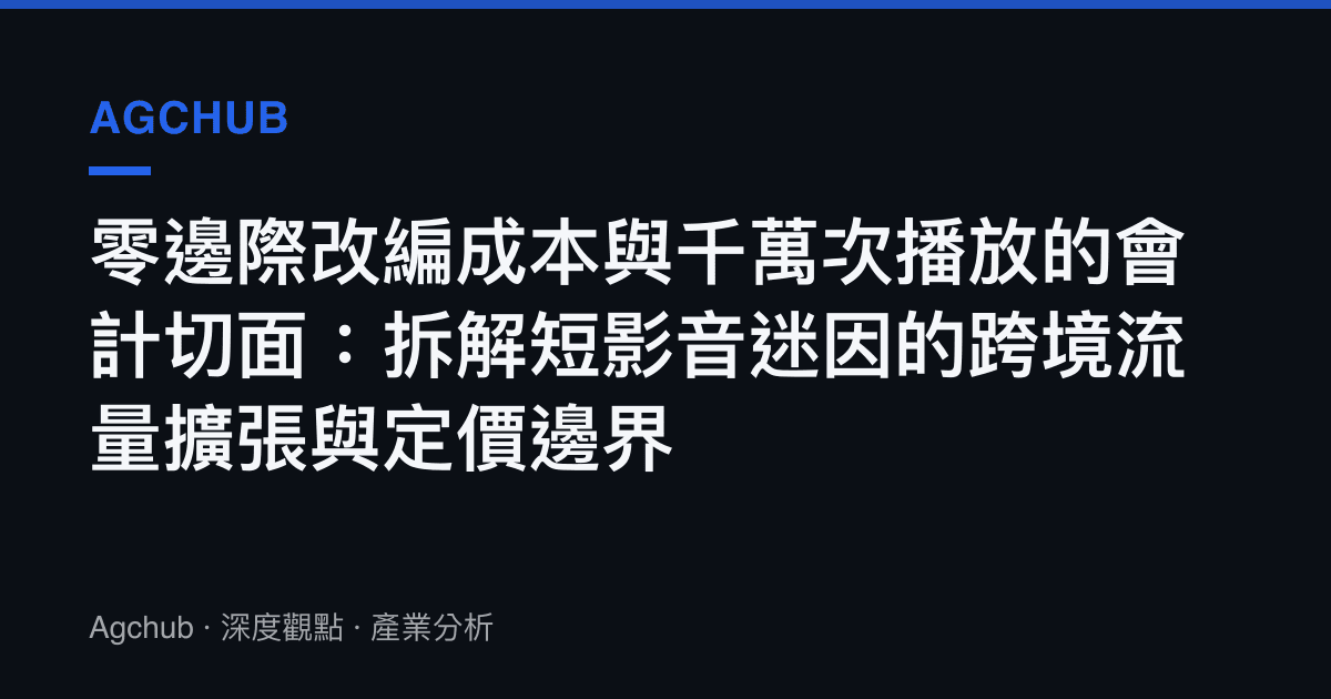 零邊際改編成本與千萬次播放的會計切面：拆解短影音迷因的跨境流量擴張與定價邊界