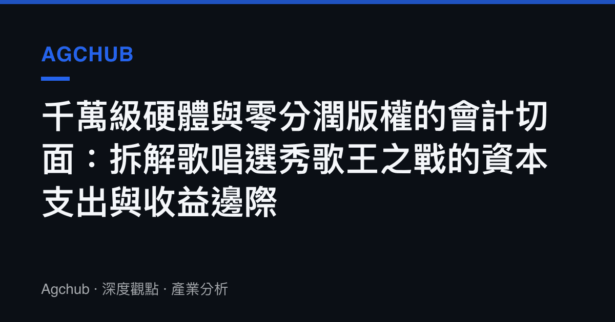 千萬級硬體與零分潤版權的會計切面：拆解歌唱選秀歌王之戰的資本支出與收益邊際